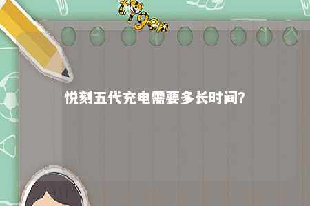 悦刻五代充电需要多长时间�？ 